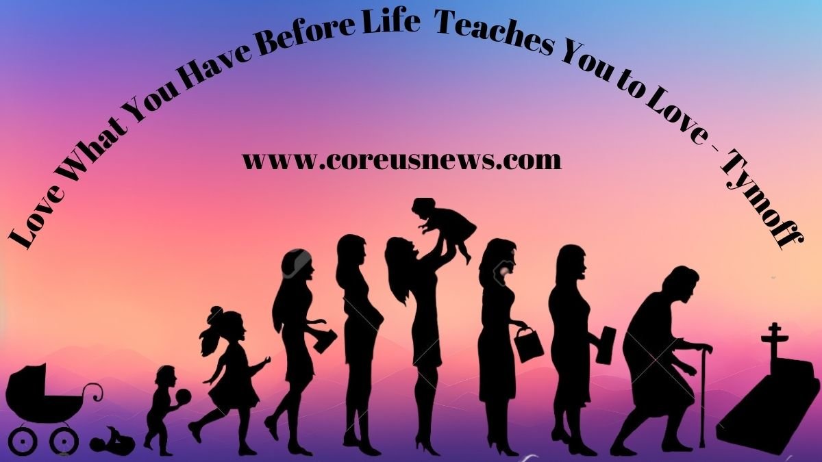 Love What You Have Before Life Teaches You to Love – Tymoff